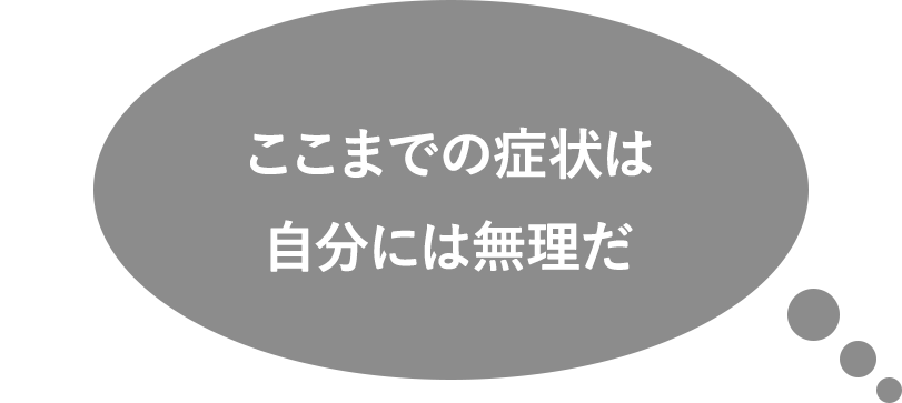 ここまでの症状は自分には無理だ